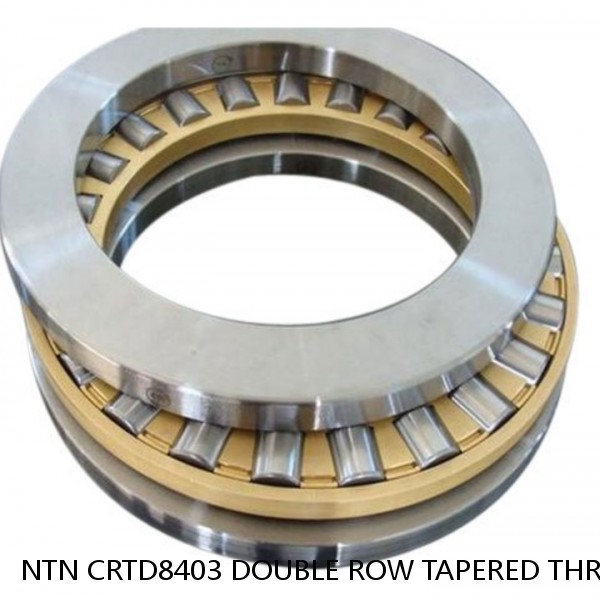 NTN CRTD8403 DOUBLE ROW TAPERED THRUST ROLLER BEARINGS